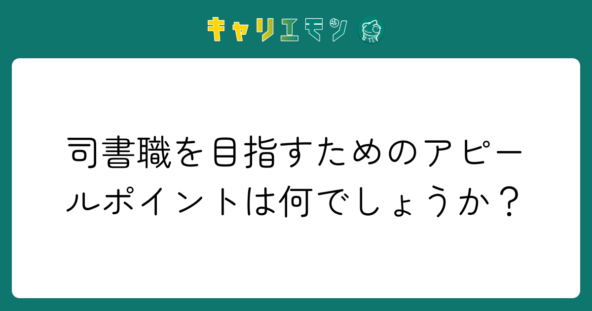 司書職を目指すためのアピールポイントは何でしょうか？