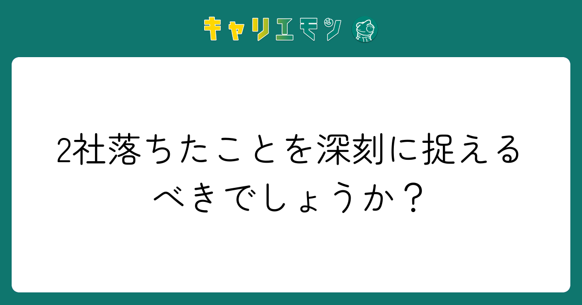 2社落ちたことを深刻に捉えるべきでしょうか？