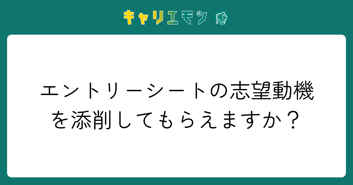 エントリーシートの志望動機を添削してもらえますか？