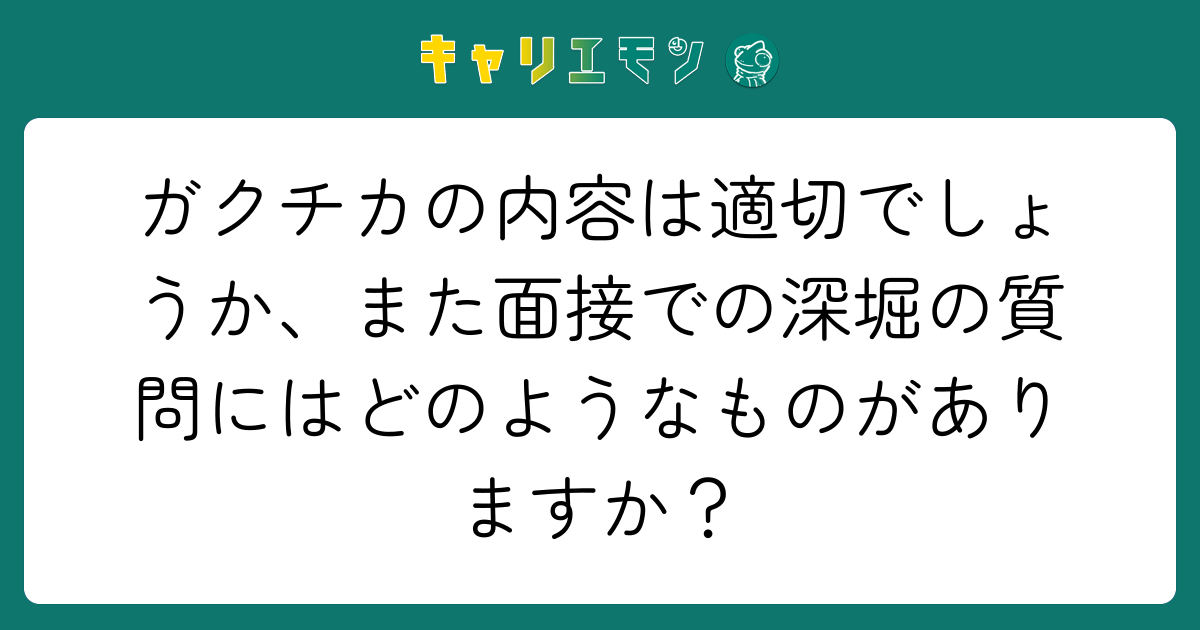 ガクチカの内容は適切でしょうか、また面接での深堀の質問にはどのようなものがありますか？