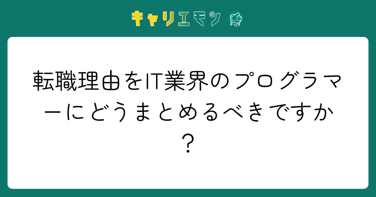 転職理由をIT業界のプログラマーにどうまとめるべきですか？