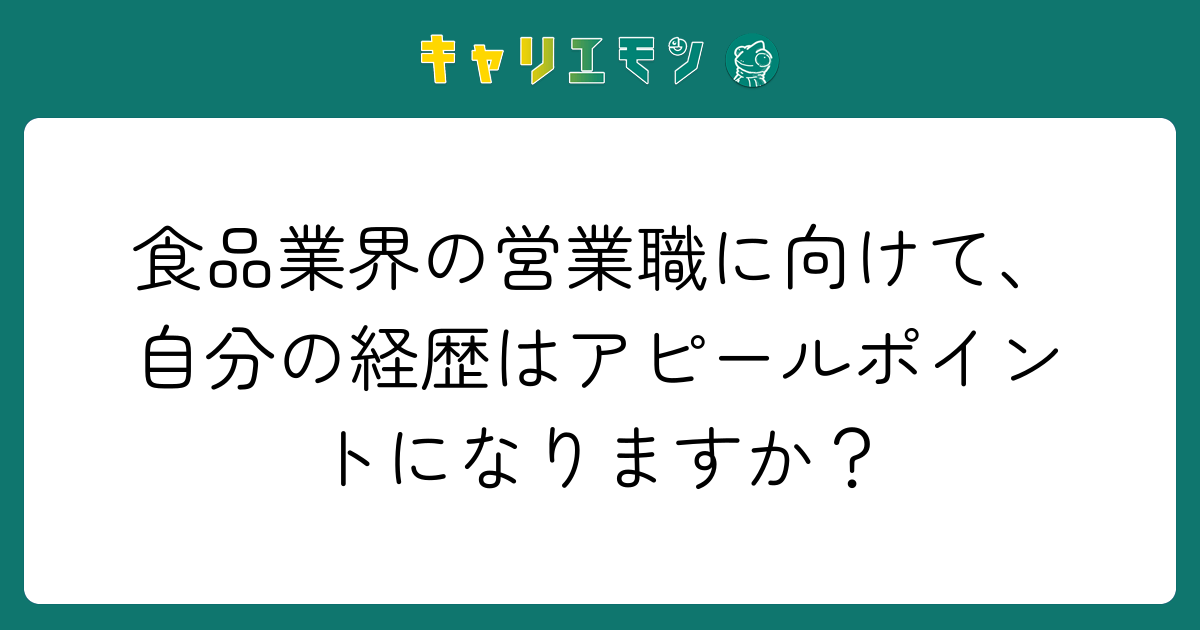 食品業界の営業職に向けて、自分の経歴はアピールポイントになりますか？