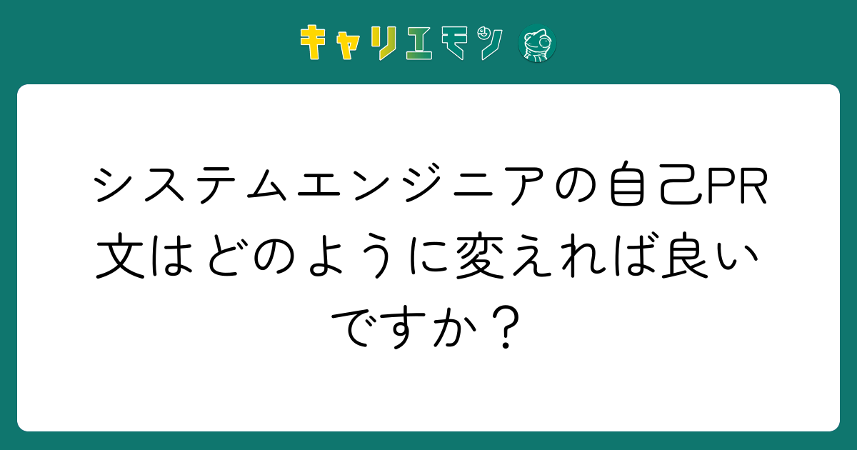 システムエンジニアの自己PR文はどのように変えれば良いですか？