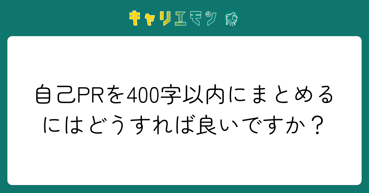 自己PRを400字以内にまとめるにはどうすれば良いですか？