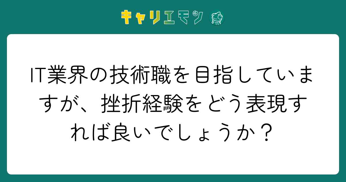 IT業界の技術職を目指していますが、挫折経験をどう表現すれば良いでしょうか？