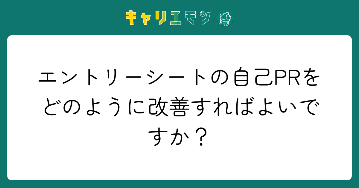 エントリーシートの自己PRをどのように改善すればよいですか？