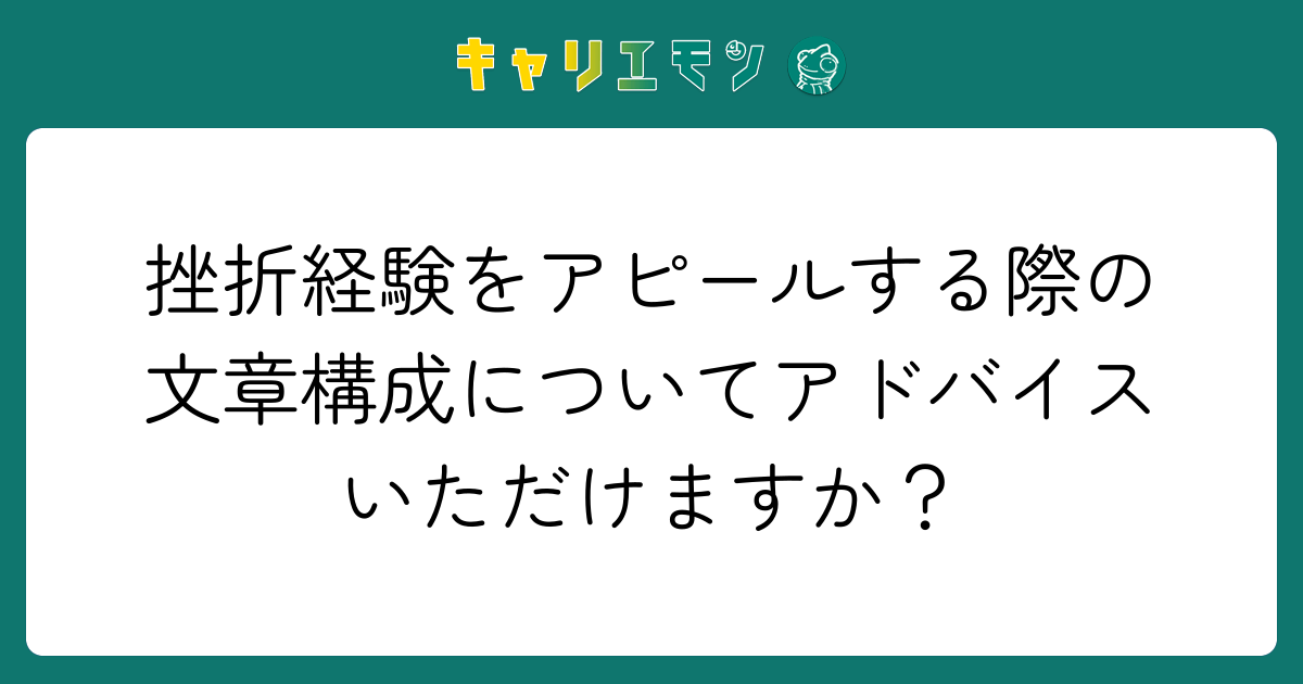 挫折経験をアピールする際の文章構成についてアドバイスいただけますか？