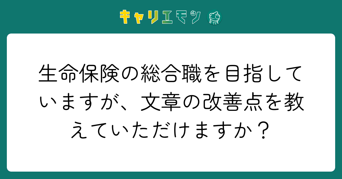 生命保険の総合職を目指していますが、文章の改善点を教えていただけますか？