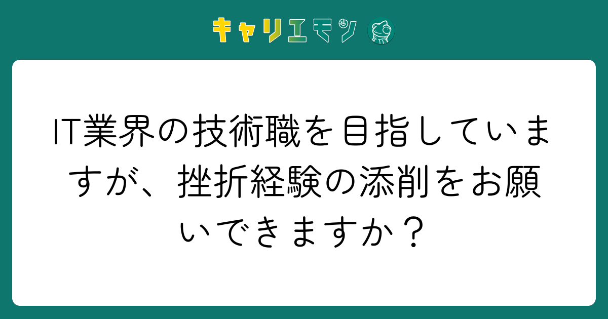 IT業界の技術職を目指していますが、挫折経験の添削をお願いできますか？