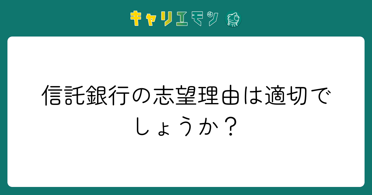 信託銀行の志望理由は適切でしょうか？