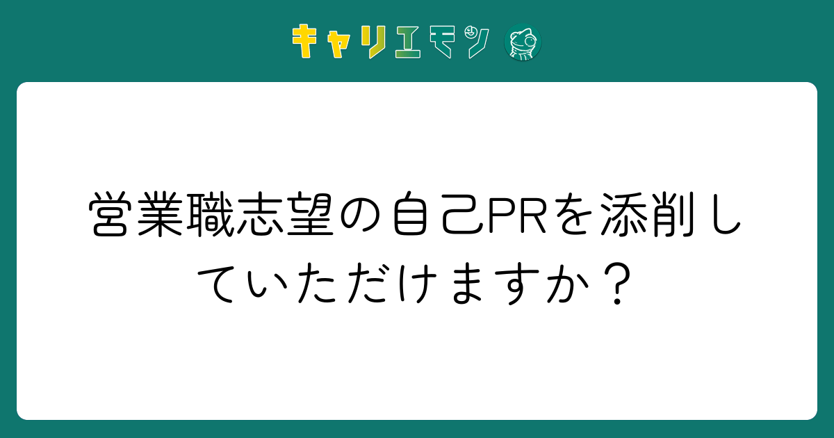 営業職志望の自己PRを添削していただけますか？