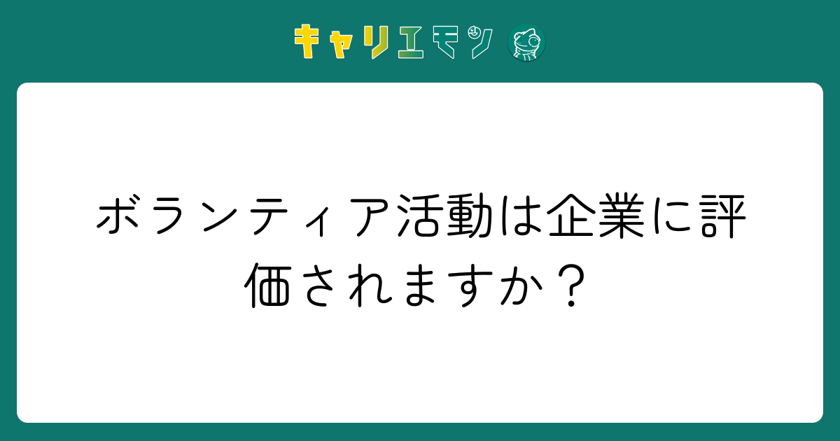 ボランティア活動は企業に評価されますか？