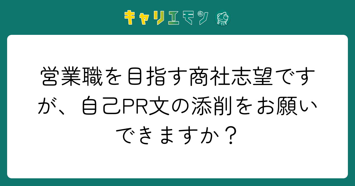 営業職を目指す商社志望ですが、自己PR文の添削をお願いできますか？