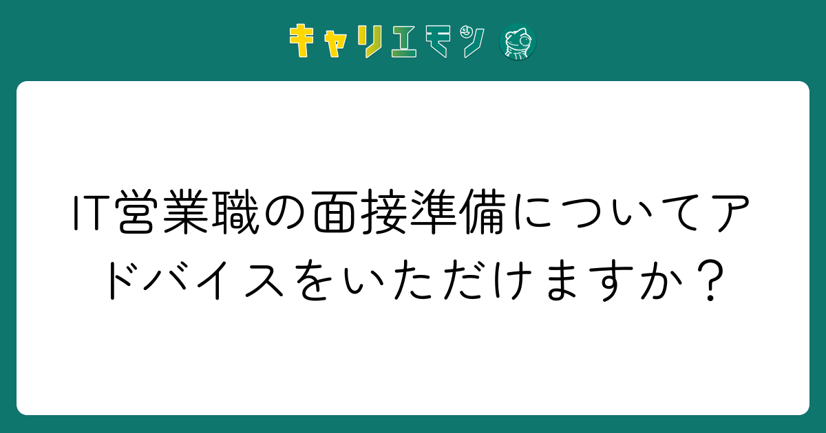 IT営業職の面接準備についてアドバイスをいただけますか？