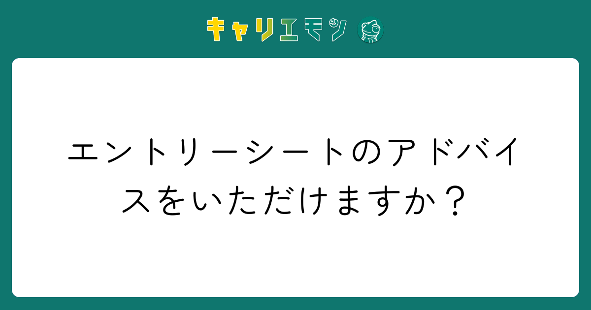 エントリーシートのアドバイスをいただけますか？