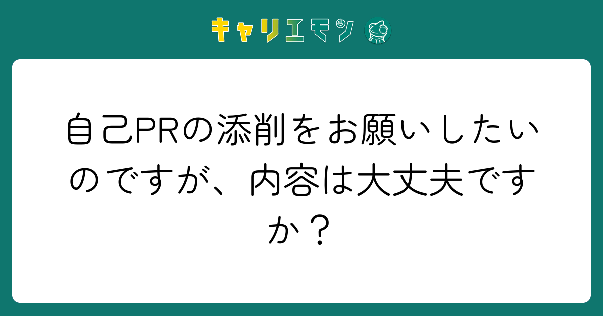 自己PRの添削をお願いしたいのですが、内容は大丈夫ですか？