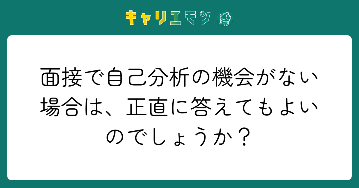 面接で自己分析の機会がない場合は、正直に答えてもよいのでしょうか？