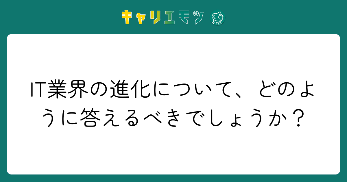 IT業界の進化について、どのように答えるべきでしょうか？