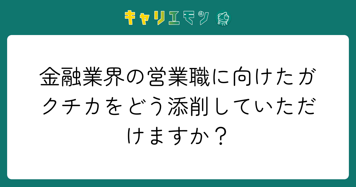 金融業界の営業職に向けたガクチカをどう添削していただけますか？