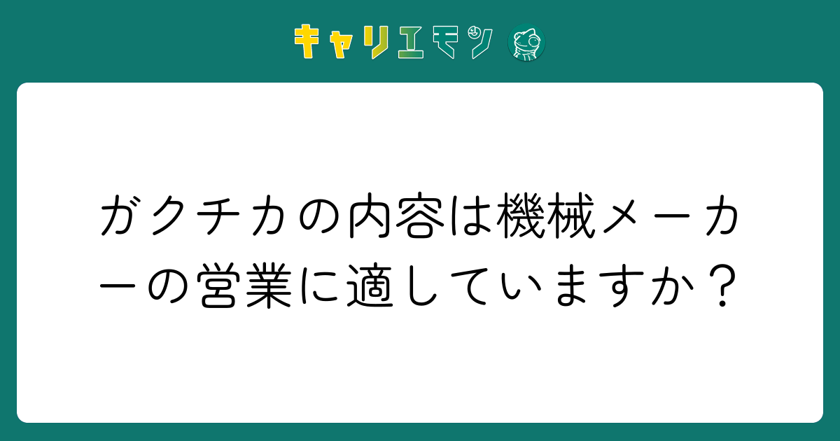 ガクチカの内容は機械メーカーの営業に適していますか？