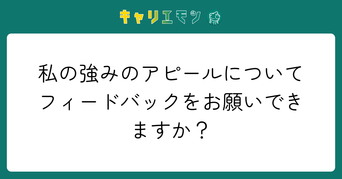 私の強みのアピールについてフィードバックをお願いできますか？