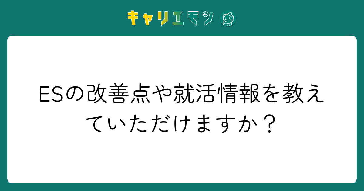 ESの改善点や就活情報を教えていただけますか？