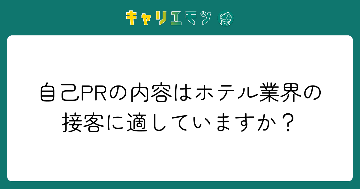 自己PRの内容はホテル業界の接客に適していますか？