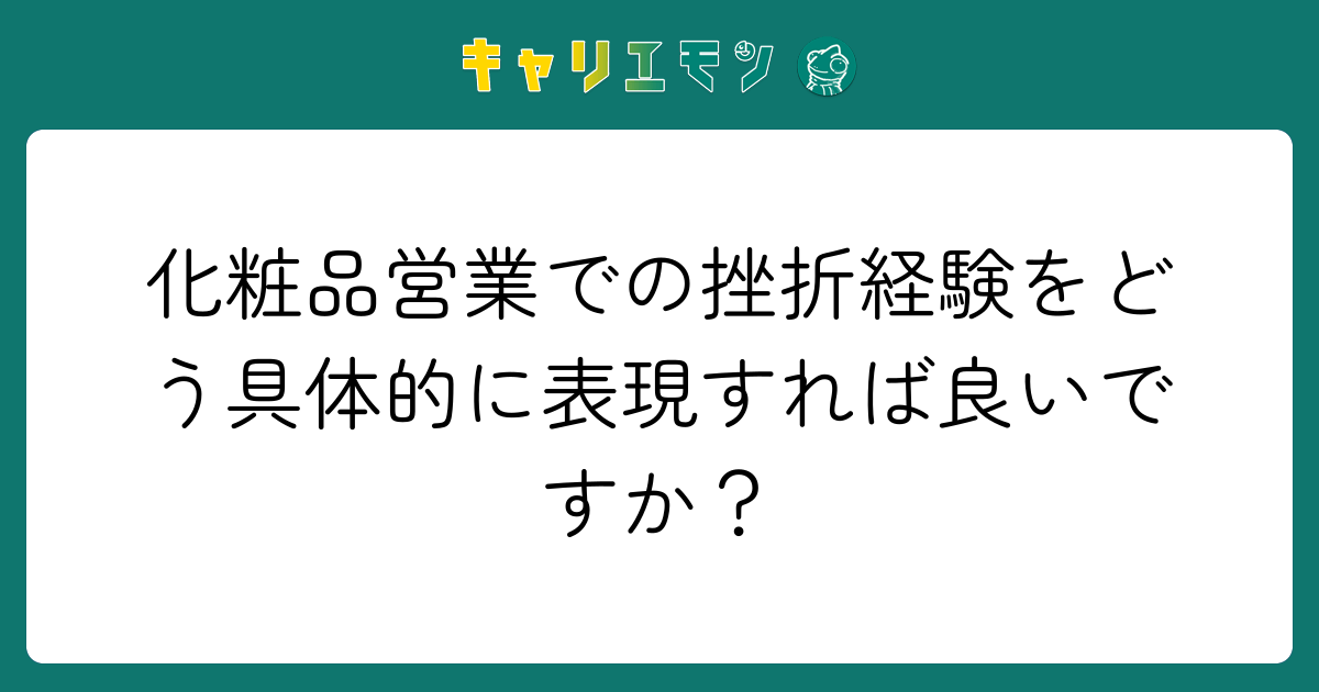 化粧品営業での挫折経験をどう具体的に表現すれば良いですか？