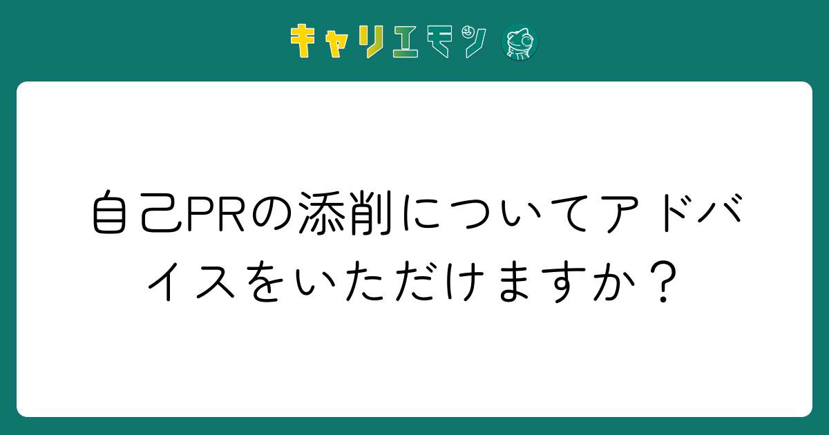 自己PRの添削についてアドバイスをいただけますか？