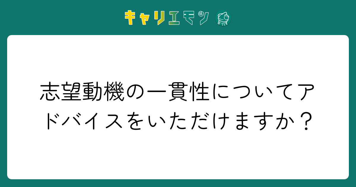 志望動機の一貫性についてアドバイスをいただけますか？