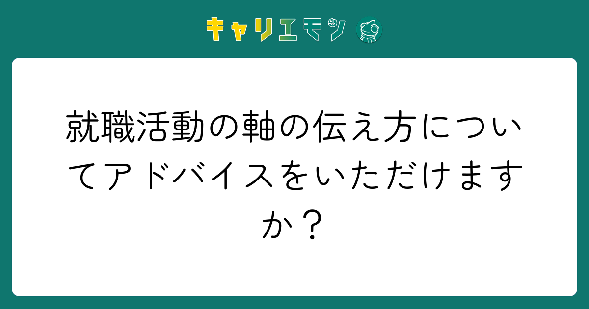 就職活動の軸の伝え方についてアドバイスをいただけますか？