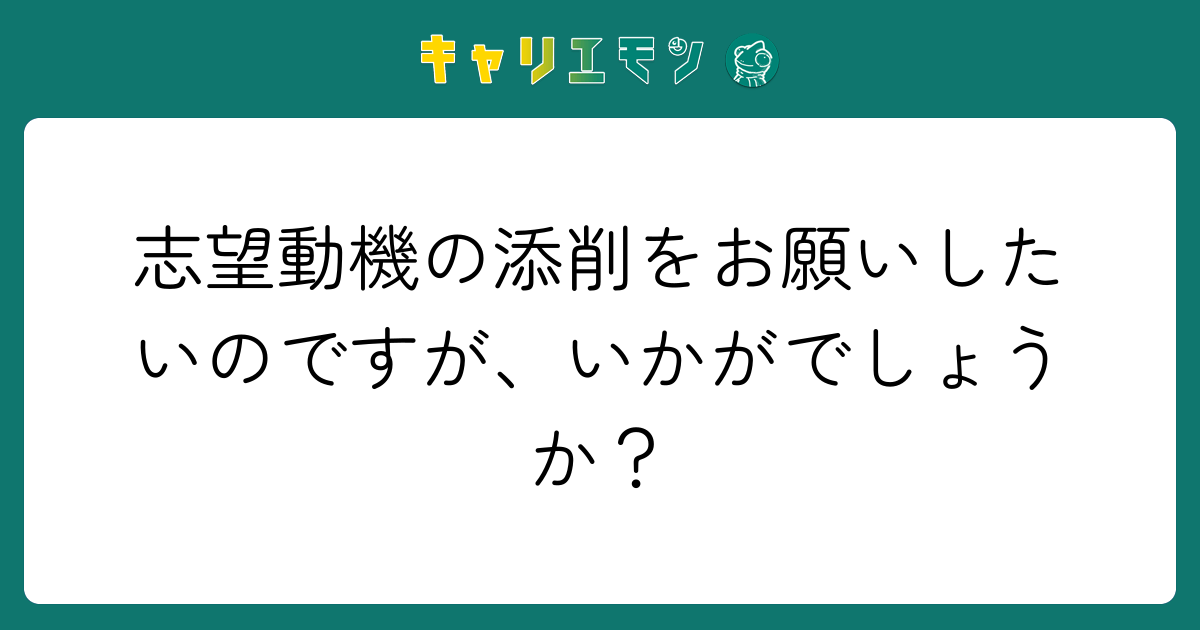 志望動機の添削をお願いしたいのですが、いかがでしょうか？