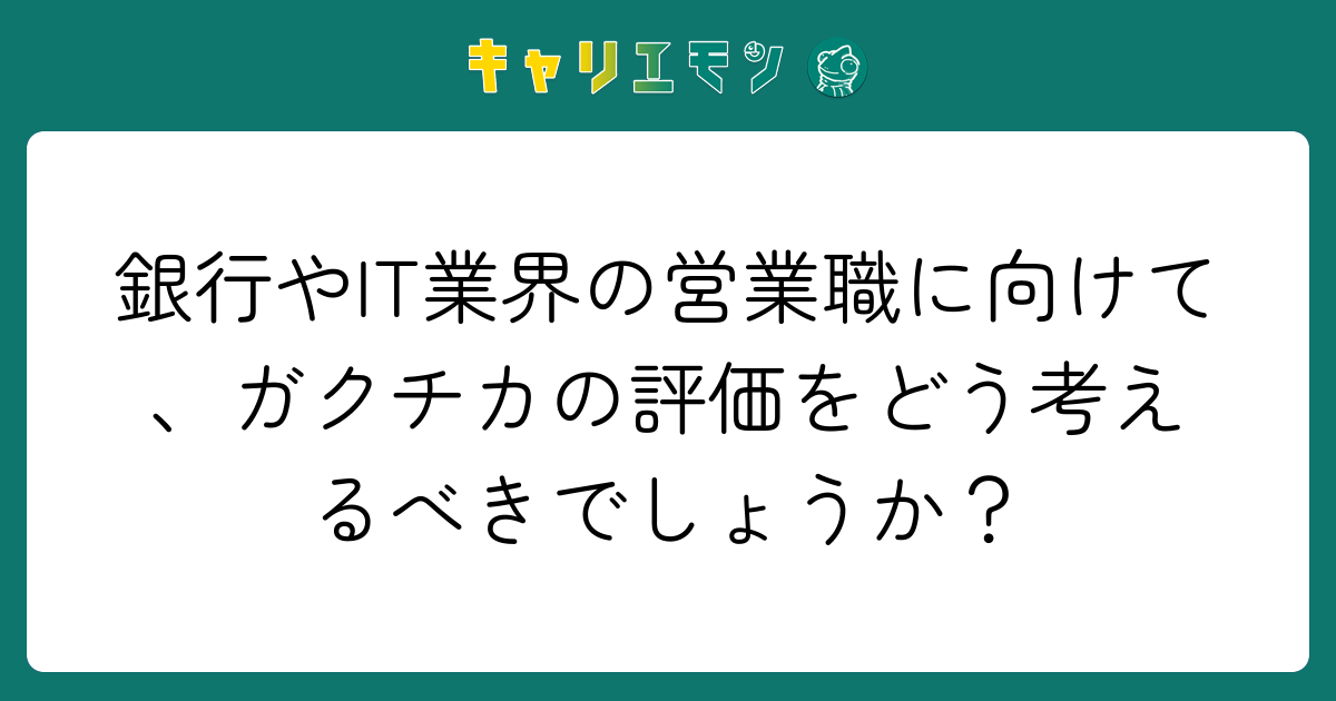 銀行やIT業界の営業職に向けて、ガクチカの評価をどう考えるべきでしょうか？