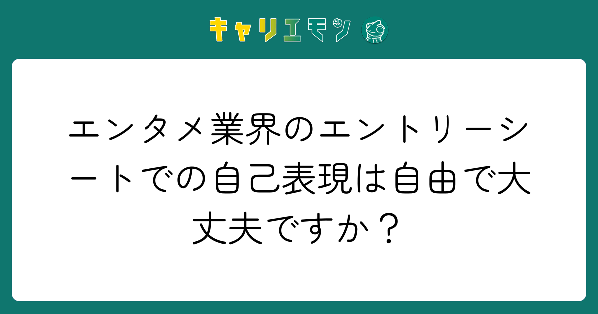 エンタメ業界のエントリーシートでの自己表現は自由で大丈夫ですか？