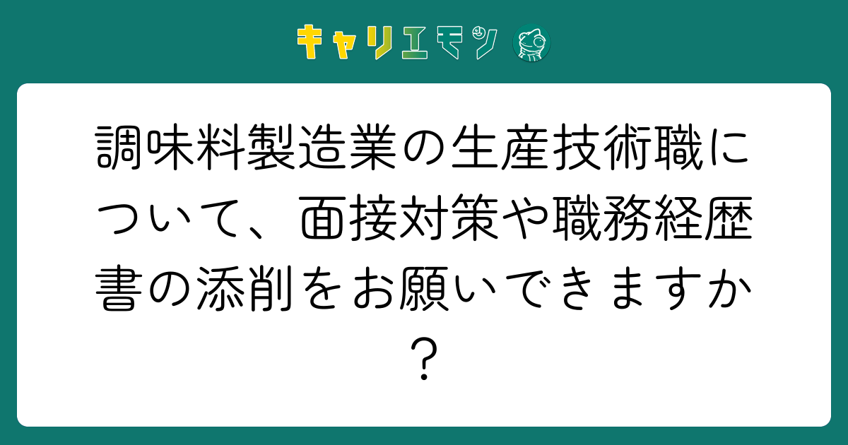 調味料製造業の生産技術職について、面接対策や職務経歴書の添削をお願いできますか？