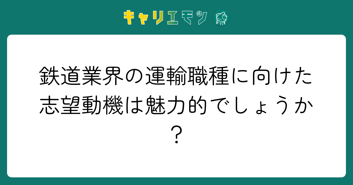 鉄道業界の運輸職種に向けた志望動機は魅力的でしょうか？