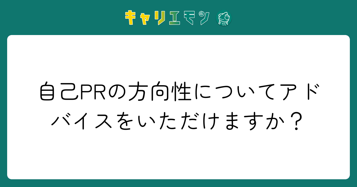 自己PRの方向性についてアドバイスをいただけますか？