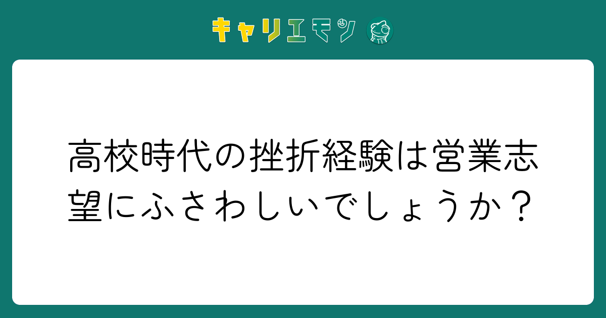 高校時代の挫折経験は営業志望にふさわしいでしょうか？