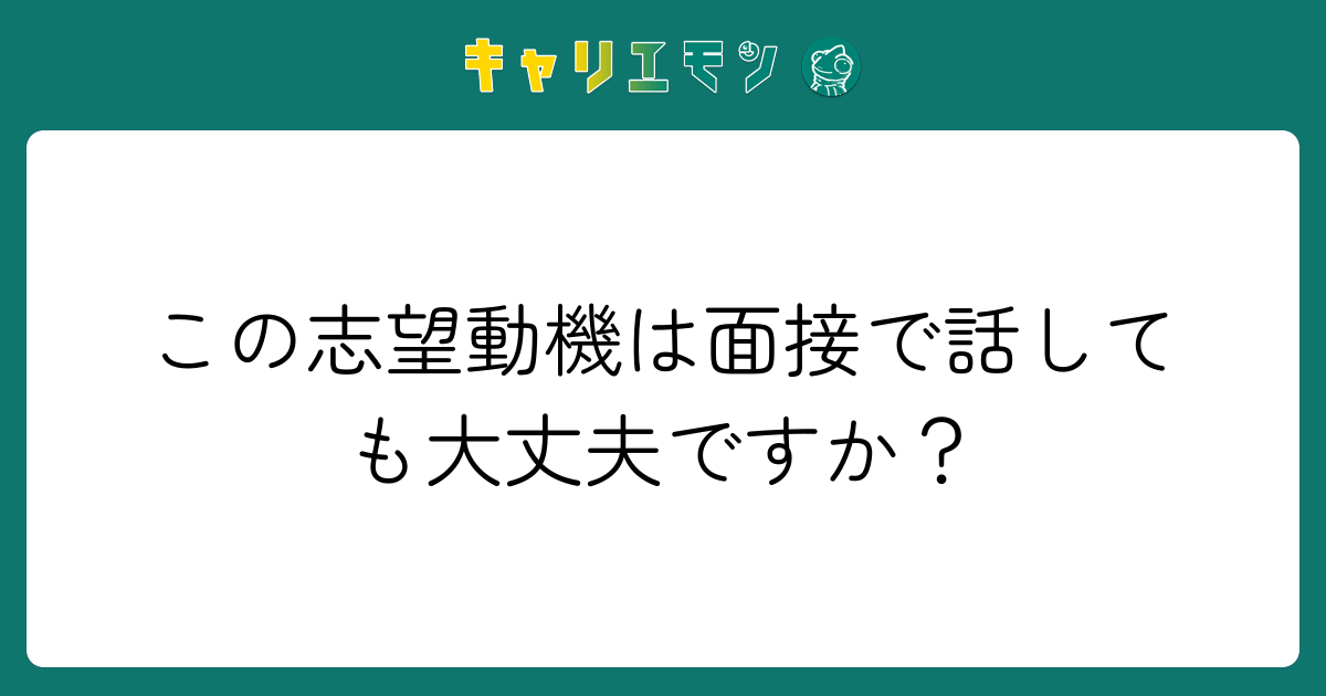 この志望動機は面接で話しても大丈夫ですか？