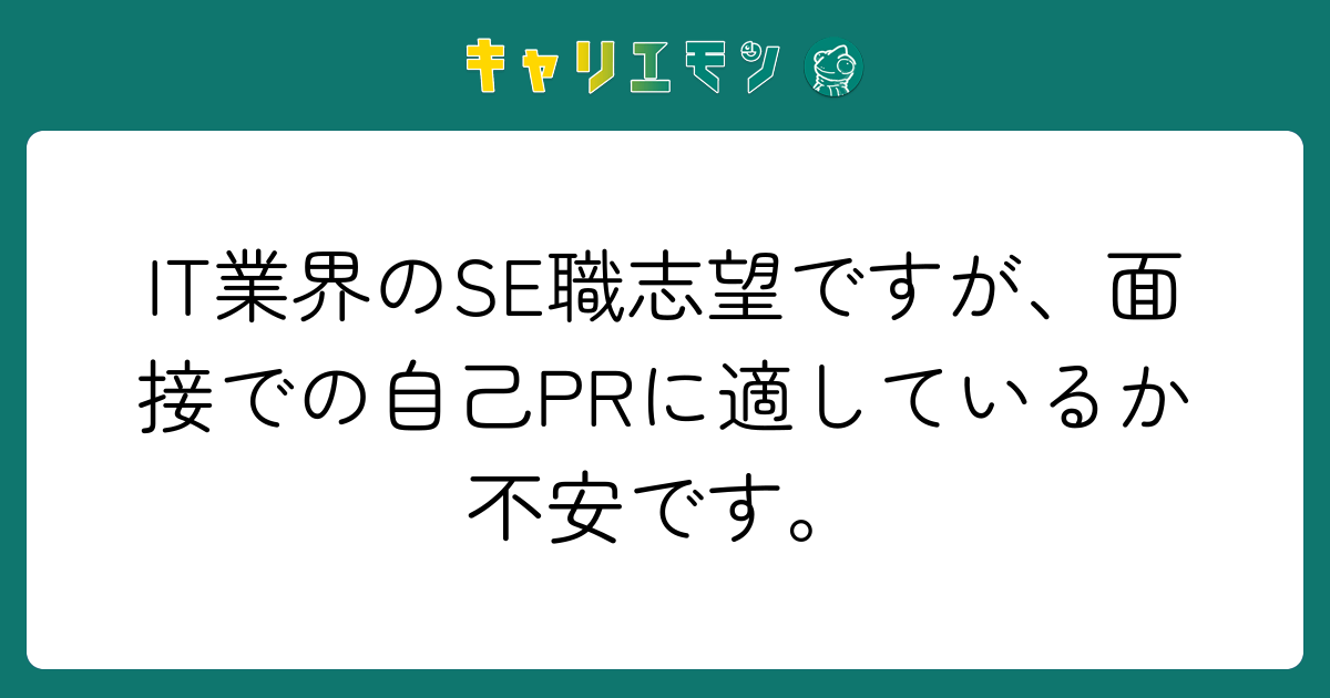 IT業界のSE職志望ですが、面接での自己PRに適しているか不安です。