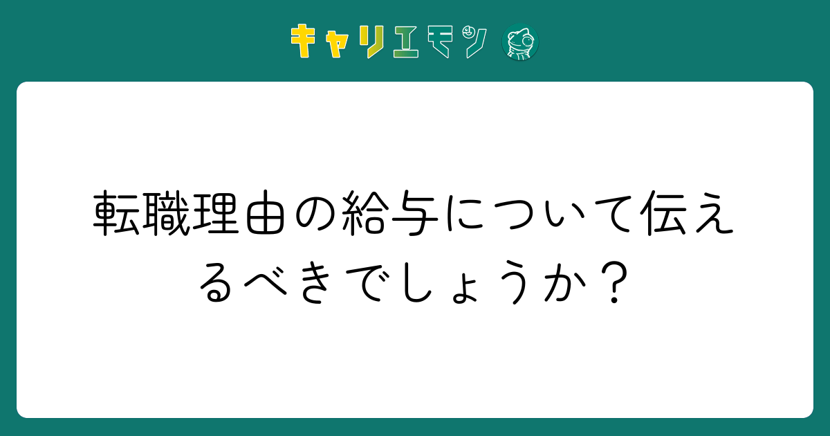 転職理由の給与について伝えるべきでしょうか？