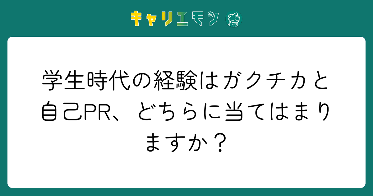 学生時代の経験はガクチカと自己PR、どちらに当てはまりますか？