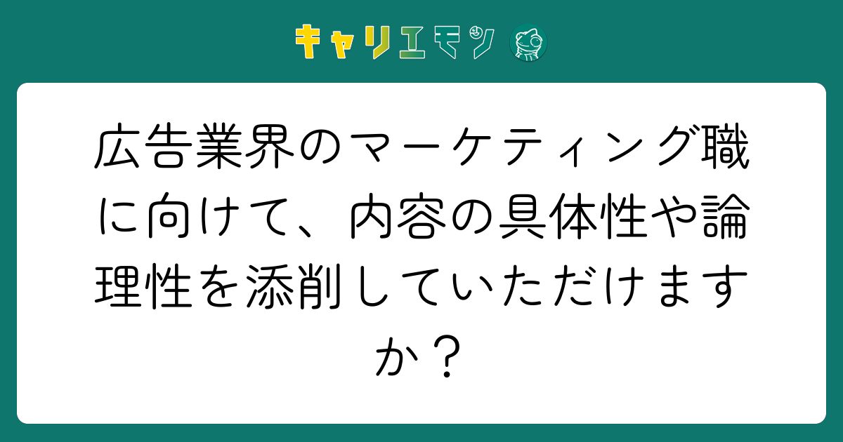 広告業界のマーケティング職に向けて、内容の具体性や論理性を添削していただけますか？