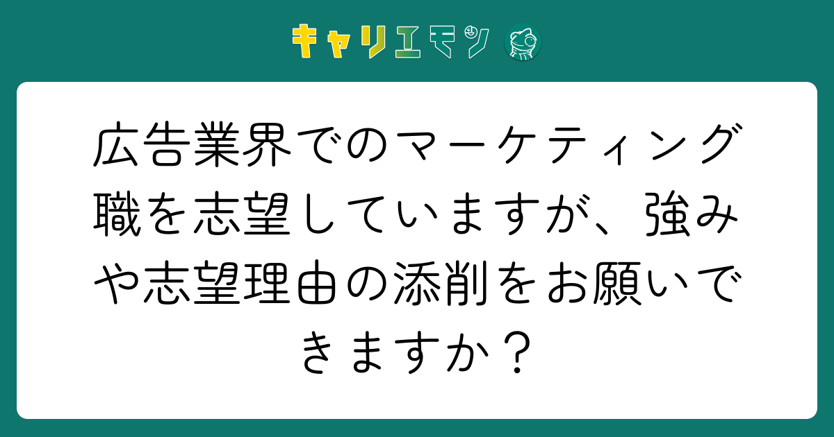 広告業界でのマーケティング職を志望していますが、強みや志望理由の添削をお願いできますか？