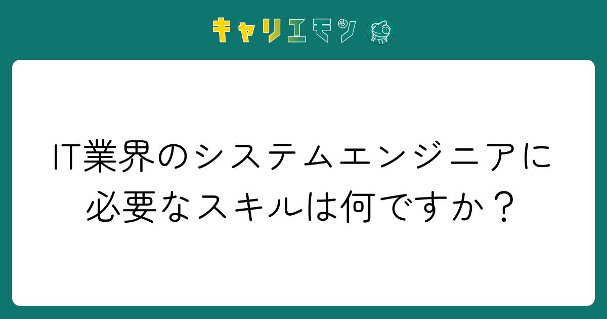 IT業界のシステムエンジニアに必要なスキルは何ですか？