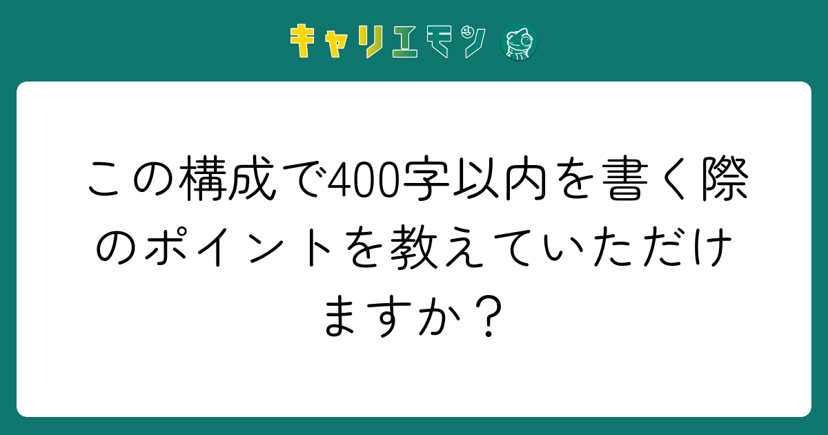 この構成で400字以内を書く際のポイントを教えていただけますか？