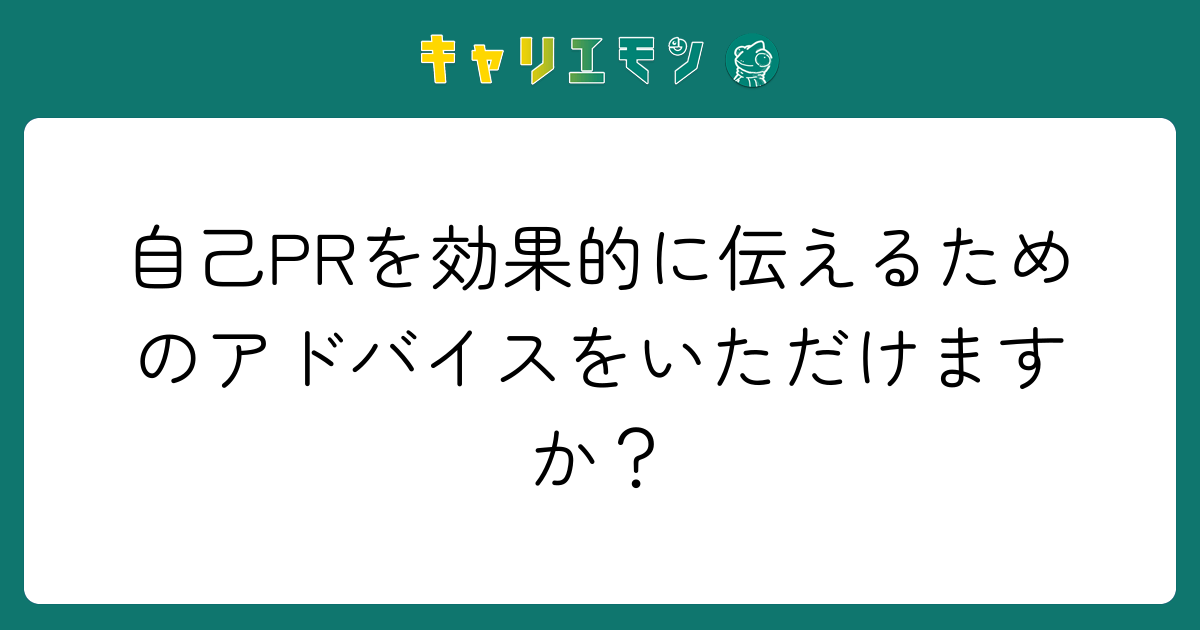 自己PRを効果的に伝えるためのアドバイスをいただけますか？