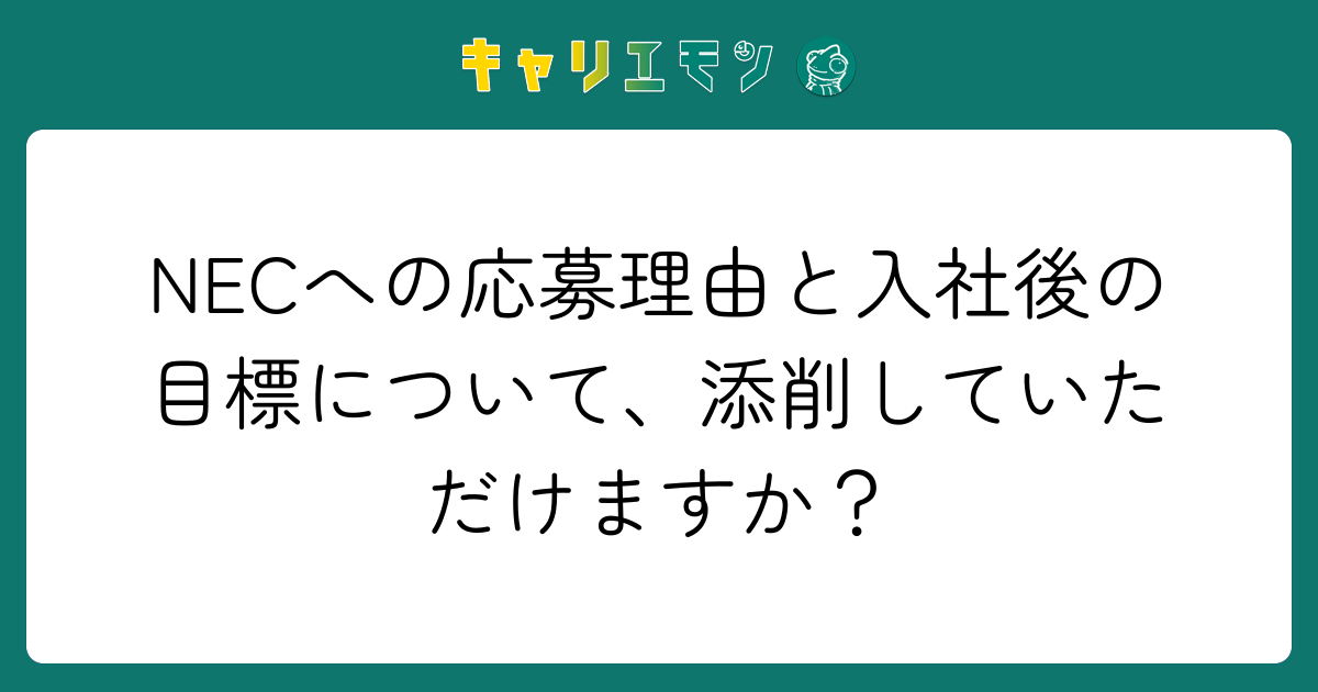 NECへの応募理由と入社後の目標について、添削していただけますか？