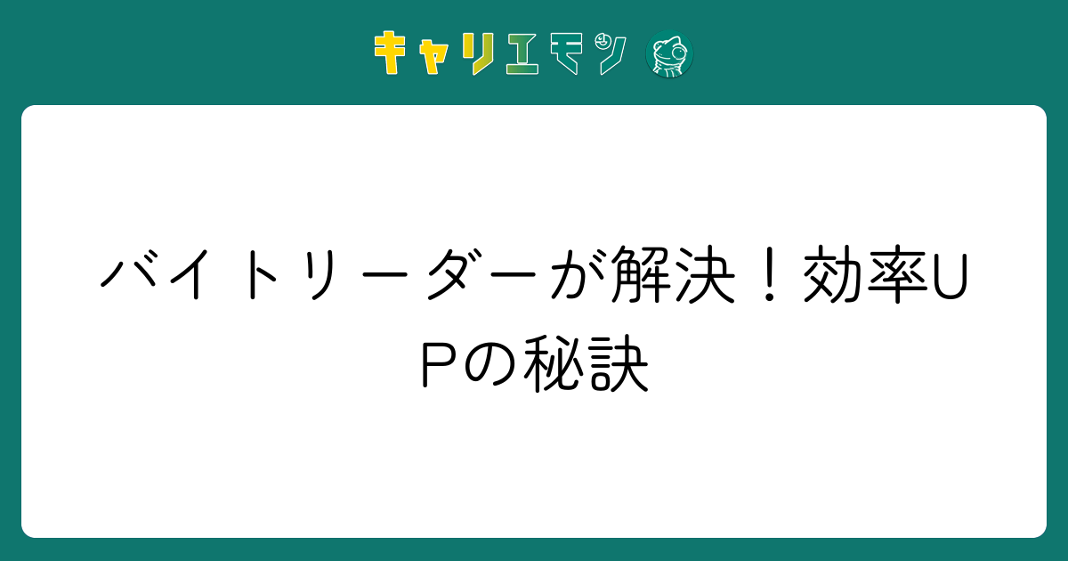 バイトリーダーが解決！効率UPの秘訣