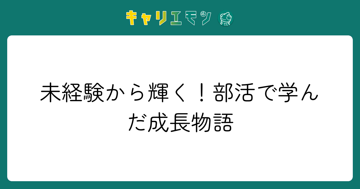 未経験から輝く！部活で学んだ成長物語